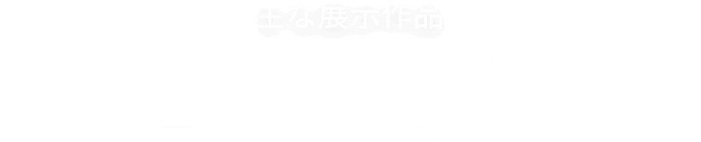 主な展示作品 EXHIBIT
